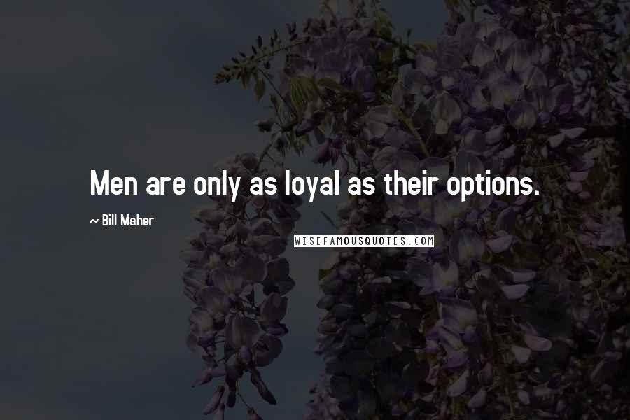 Bill Maher quotes: Men are only as loyal as their options.