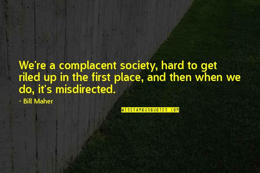Bill Maher Quotes By Bill Maher: We're a complacent society, hard to get riled