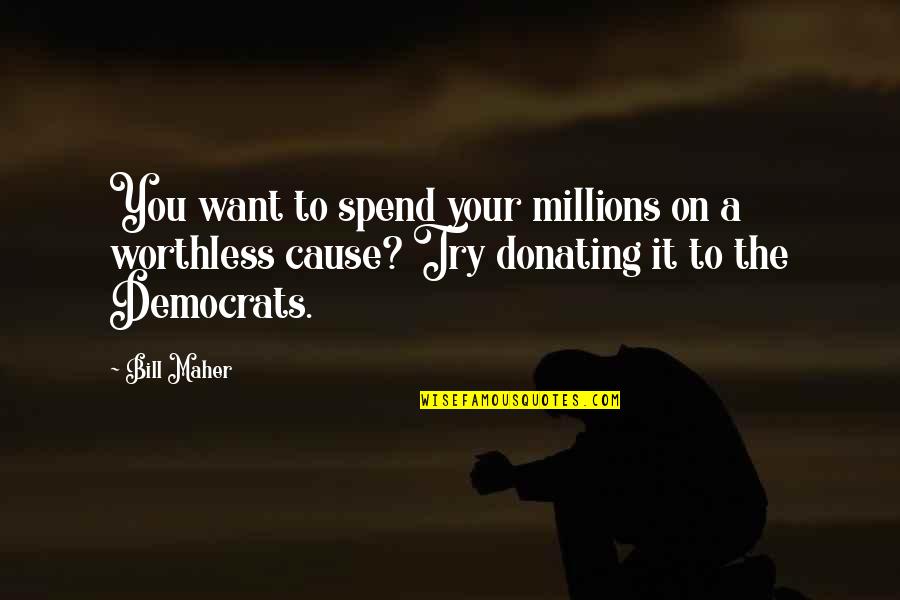 Bill Maher Quotes By Bill Maher: You want to spend your millions on a