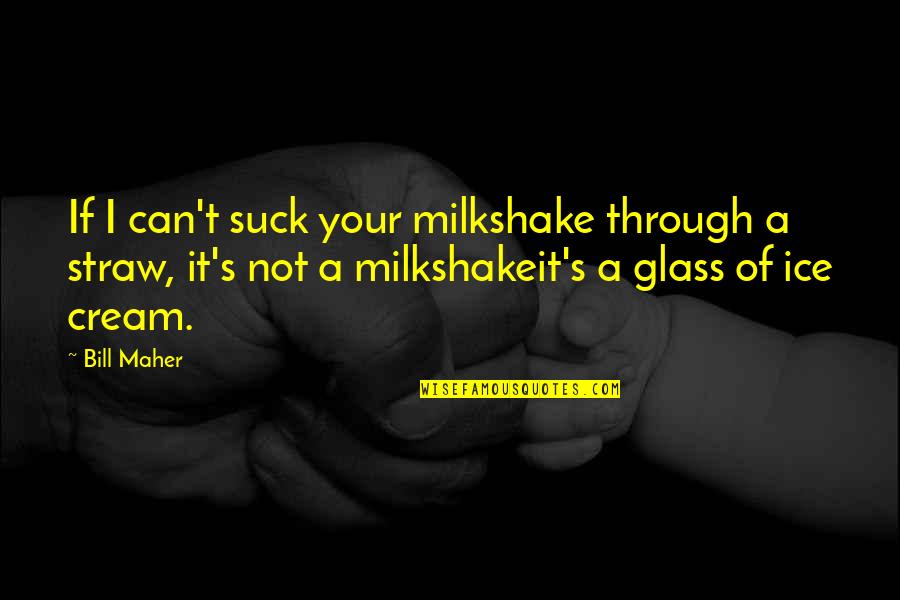 Bill Maher Quotes By Bill Maher: If I can't suck your milkshake through a