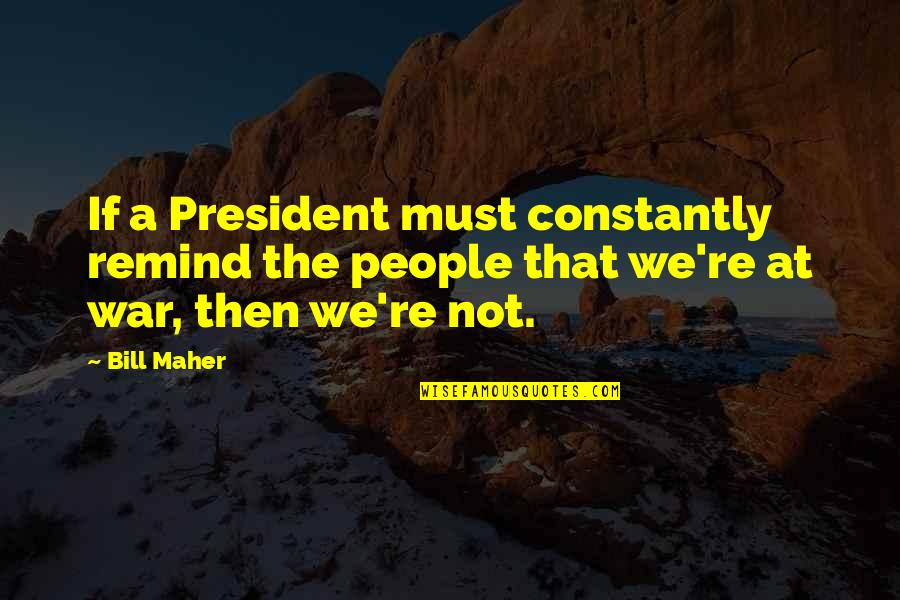 Bill Maher Quotes By Bill Maher: If a President must constantly remind the people