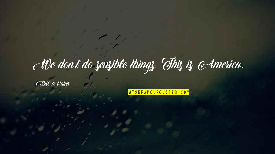 Bill Maher Quotes By Bill Maher: We don't do sensible things. This is America.