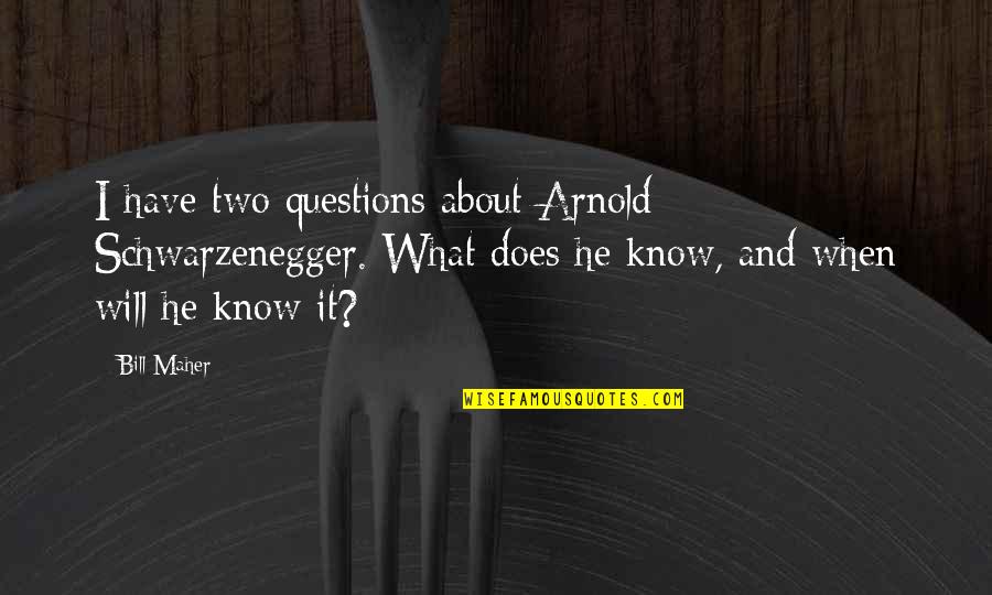 Bill Maher Quotes By Bill Maher: I have two questions about Arnold Schwarzenegger. What