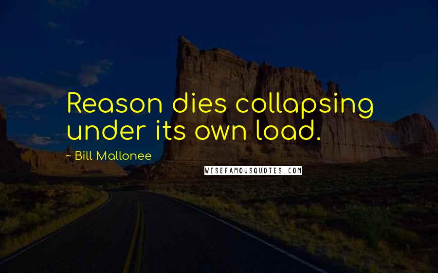 Bill Mallonee quotes: Reason dies collapsing under its own load.