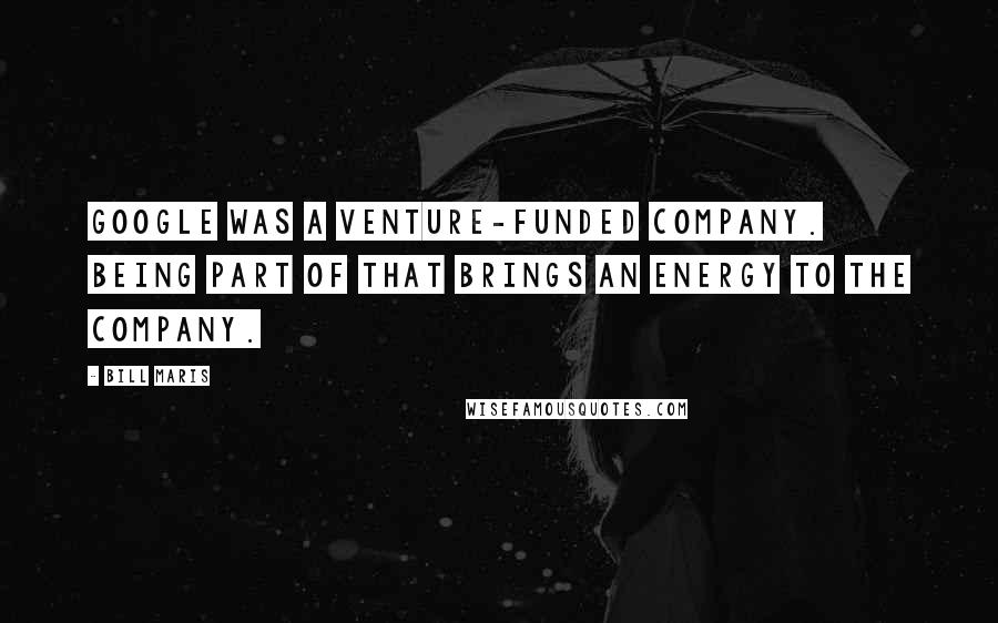 Bill Maris quotes: Google was a venture-funded company. Being part of that brings an energy to the company.
