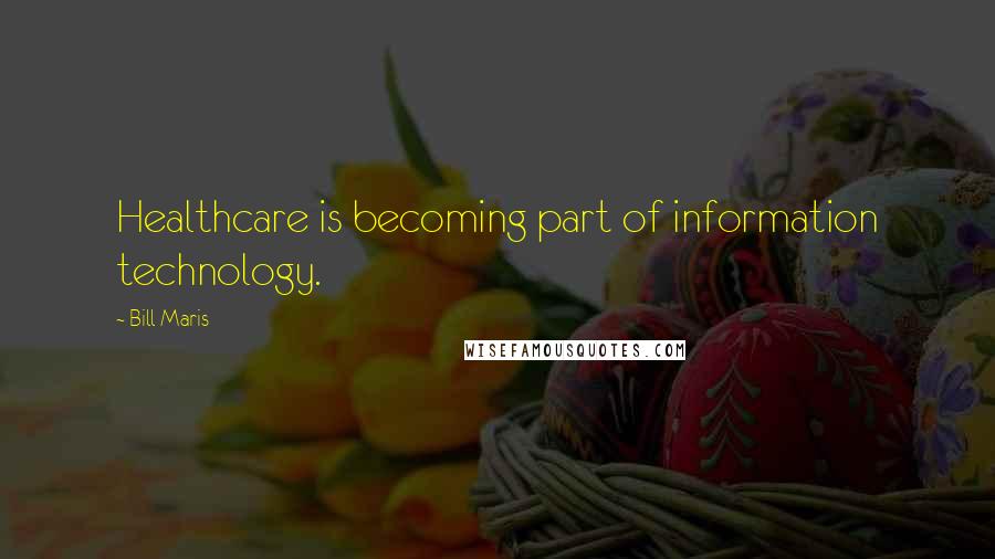 Bill Maris quotes: Healthcare is becoming part of information technology.