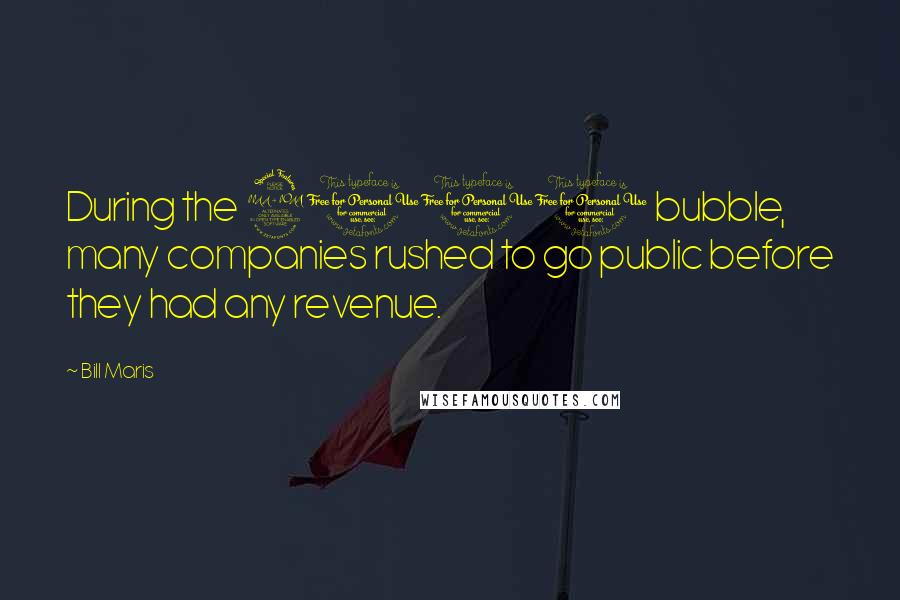 Bill Maris quotes: During the 2000 bubble, many companies rushed to go public before they had any revenue.