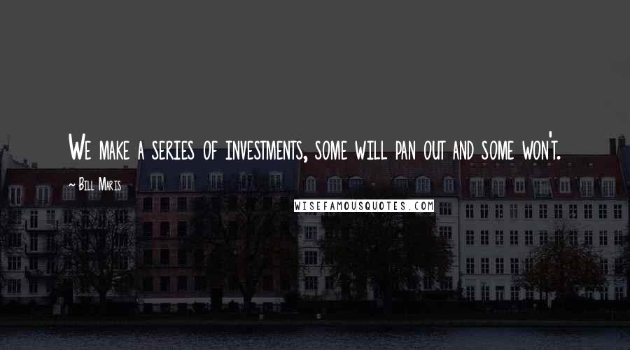 Bill Maris quotes: We make a series of investments, some will pan out and some won't.