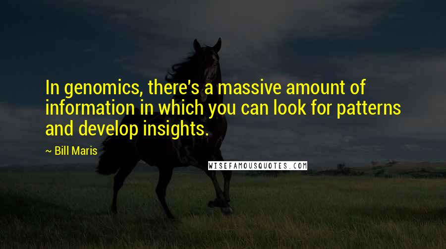 Bill Maris quotes: In genomics, there's a massive amount of information in which you can look for patterns and develop insights. Bill Maris quotes: In genomics, there's a massive amount of information in which you can look for patterns and develop insights.