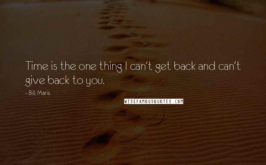 Bill Maris quotes: Time is the one thing I can't get back and can't give back to you.