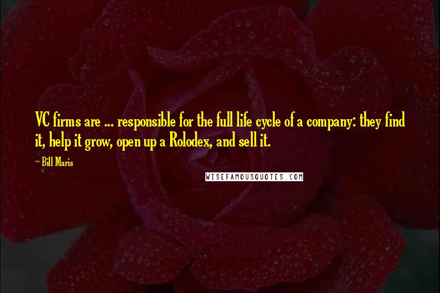 Bill Maris quotes: VC firms are ... responsible for the full life cycle of a company: they find it, help it grow, open up a Rolodex, and sell it. Bill Maris quotes: VC firms are ... responsible for the full life cycle of a company: they find it, help it grow, open up a Rolodex, and sell it.