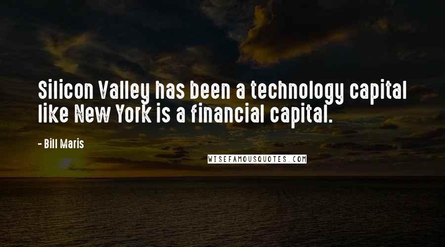 Bill Maris quotes: Silicon Valley has been a technology capital like New York is a financial capital.