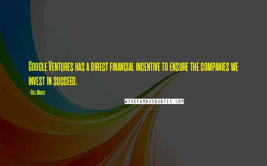 Bill Maris quotes: Google Ventures has a direct financial incentive to ensure the companies we invest in succeed.