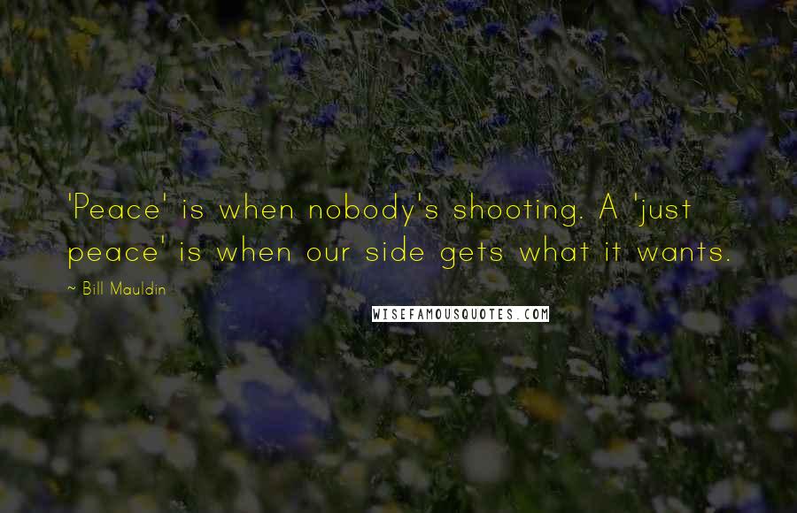 Bill Mauldin quotes: 'Peace' is when nobody's shooting. A 'just peace' is when our side gets what it wants.