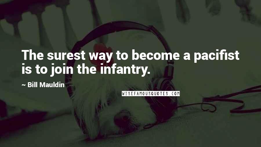 Bill Mauldin quotes: The surest way to become a pacifist is to join the infantry.