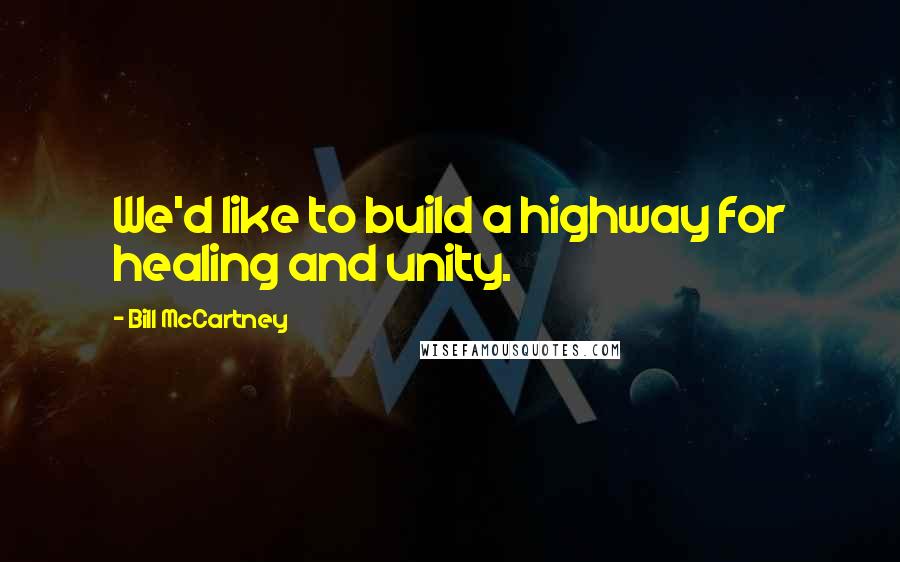 Bill McCartney quotes: We'd like to build a highway for healing and unity.
