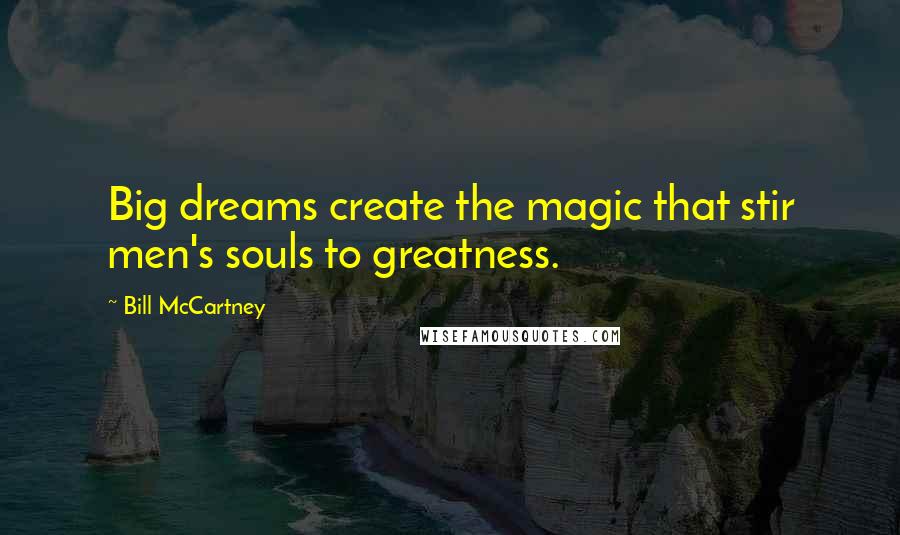 Bill McCartney quotes: Big dreams create the magic that stir men's souls to greatness.