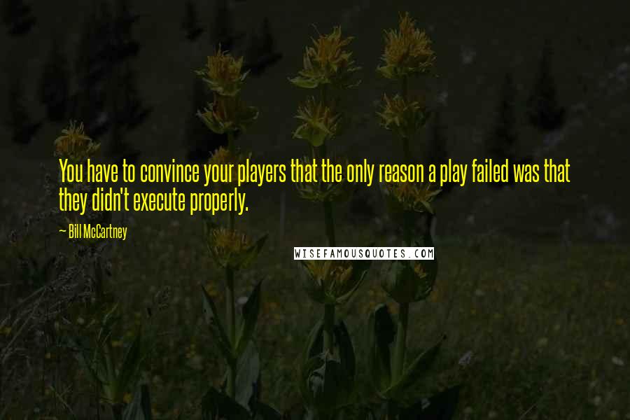 Bill McCartney quotes: You have to convince your players that the only reason a play failed was that they didn't execute properly.