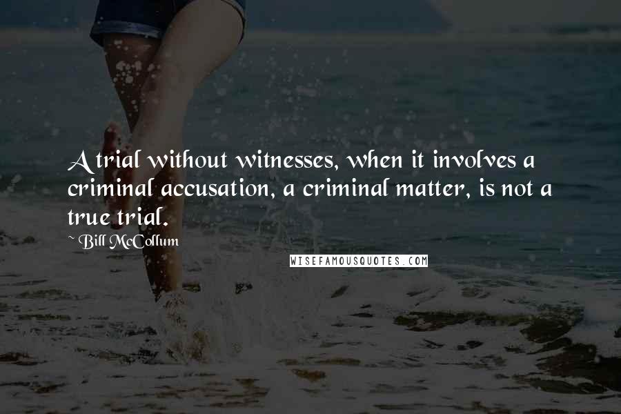 Bill McCollum quotes: A trial without witnesses, when it involves a criminal accusation, a criminal matter, is not a true trial.