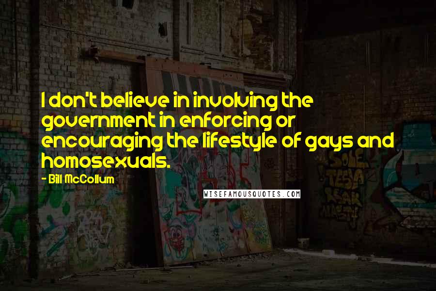 Bill McCollum quotes: I don't believe in involving the government in enforcing or encouraging the lifestyle of gays and homosexuals.