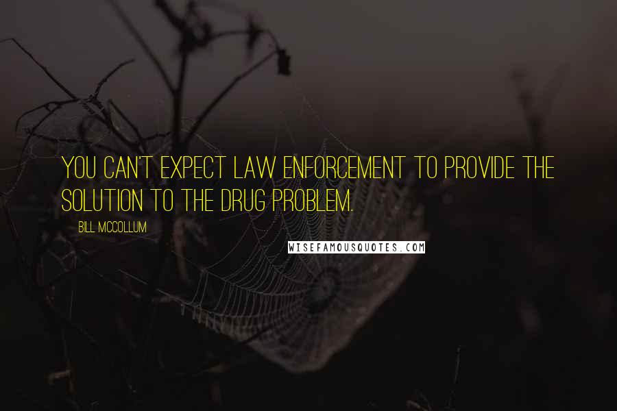 Bill McCollum quotes: You can't expect law enforcement to provide the solution to the drug problem.