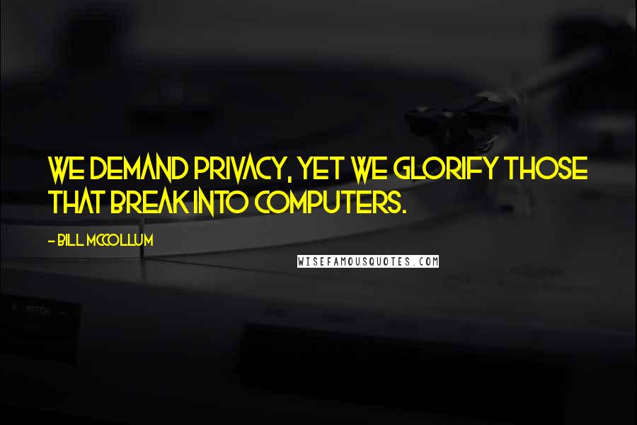 Bill McCollum quotes: We demand privacy, yet we glorify those that break into computers.