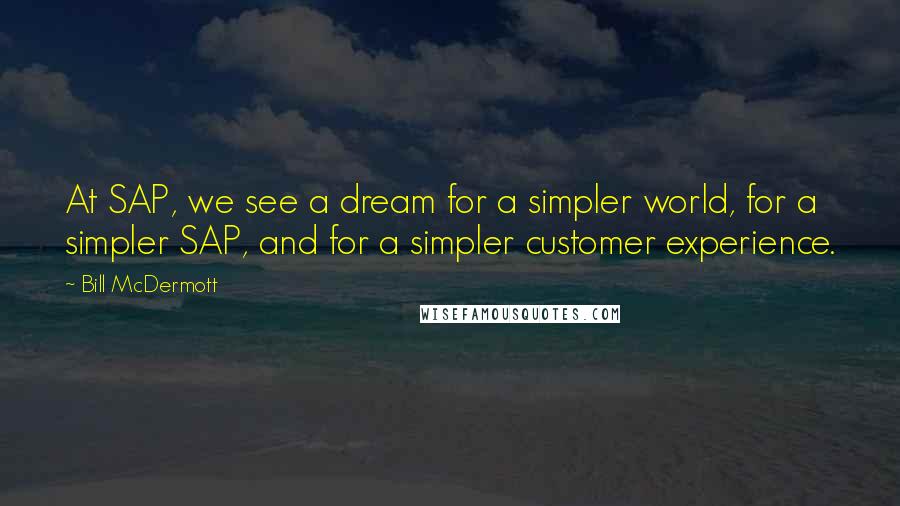 Bill McDermott quotes: At SAP, we see a dream for a simpler world, for a simpler SAP, and for a simpler customer experience. Bill McDermott quotes: At SAP, we see a dream for a simpler world, for a simpler SAP, and for a simpler customer experience.