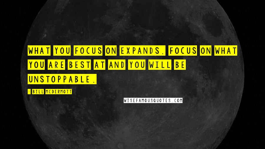 Bill McDermott quotes: What you focus on expands. Focus on what you are best at and you will be unstoppable. Bill McDermott quotes: What you focus on expands. Focus on what you are best at and you will be unstoppable.
