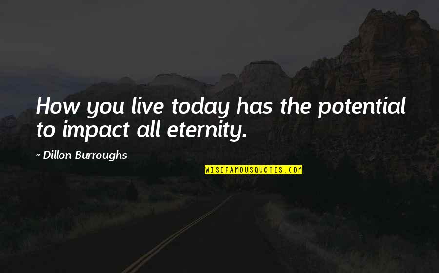 Bill Mcdermott Quotes By Dillon Burroughs: How you live today has the potential to Bill Mcdermott Quotes By Dillon Burroughs: How you live today has the potential to