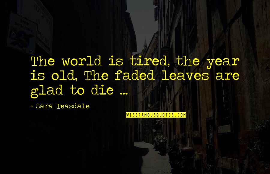 Bill Mcdonald Texas Ranger Quotes By Sara Teasdale: The world is tired, the year is old,