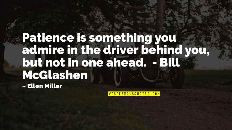 Bill Mcglashen Quotes By Ellen Miller: Patience is something you admire in the driver Bill Mcglashen Quotes By Ellen Miller: Patience is something you admire in the driver