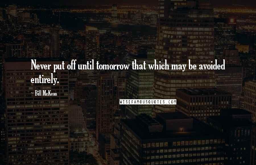 Bill McKean quotes: Never put off until tomorrow that which may be avoided entirely.