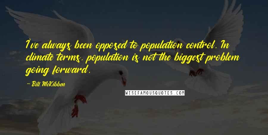 Bill McKibben quotes: I've always been opposed to population control. In climate terms, population is not the biggest problem going forward.