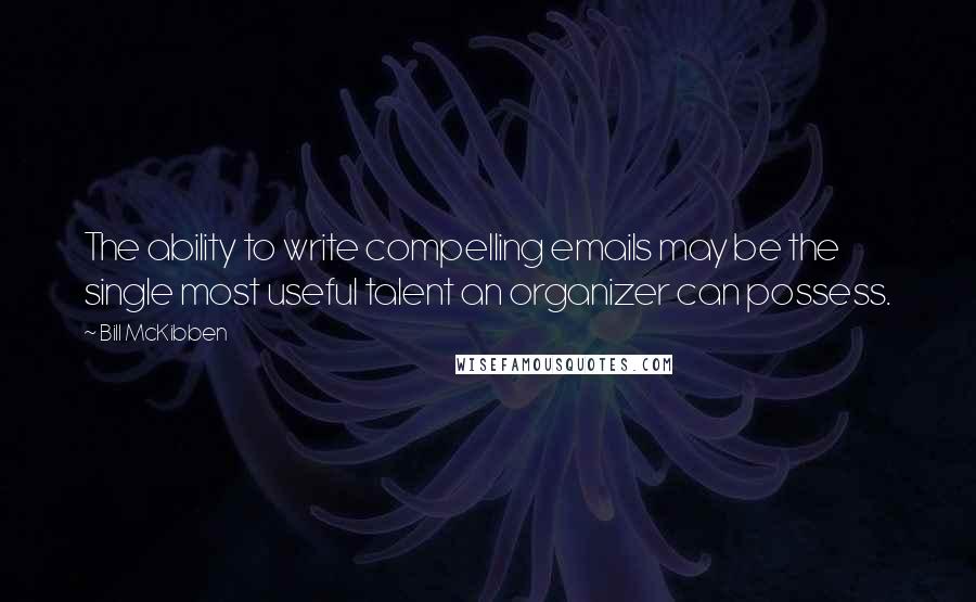 Bill McKibben quotes: The ability to write compelling emails may be the single most useful talent an organizer can possess.