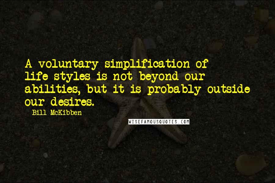 Bill McKibben quotes: A voluntary simplification of life-styles is not beyond our abilities, but it is probably outside our desires.
