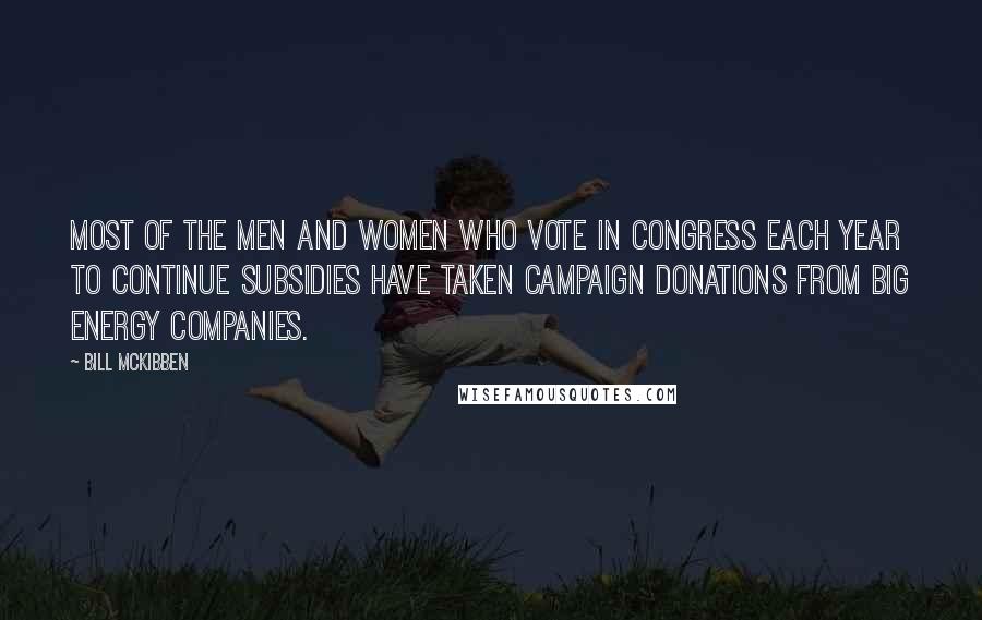 Bill McKibben quotes: Most of the men and women who vote in Congress each year to continue subsidies have taken campaign donations from big energy companies.