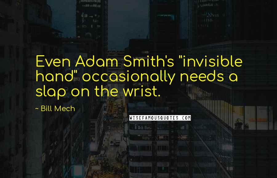 Bill Mech quotes: Even Adam Smith's "invisible hand" occasionally needs a slap on the wrist.