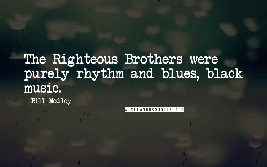 Bill Medley quotes: The Righteous Brothers were purely rhythm and blues, black music.