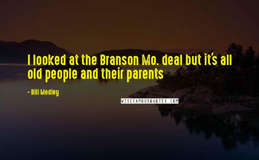 Bill Medley quotes: I looked at the Branson Mo. deal but it's all old people and their parents