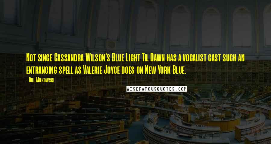 Bill Milkowski quotes: Not since Cassandra Wilson's Blue Light Til Dawn has a vocalist cast such an entrancing spell as Valerie Joyce does on New York Blue.