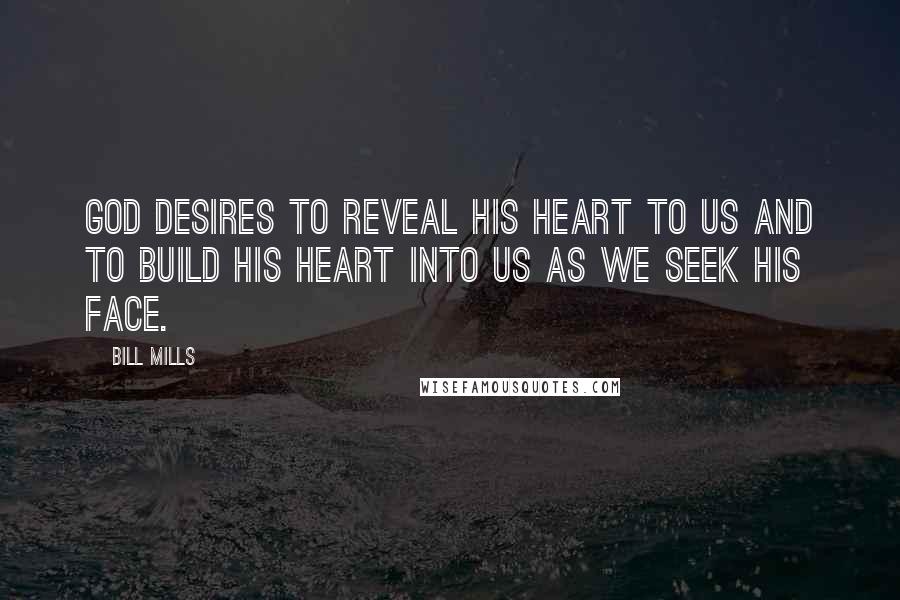 Bill Mills quotes: God desires to reveal His heart to us and to build His heart into us as we seek His face.