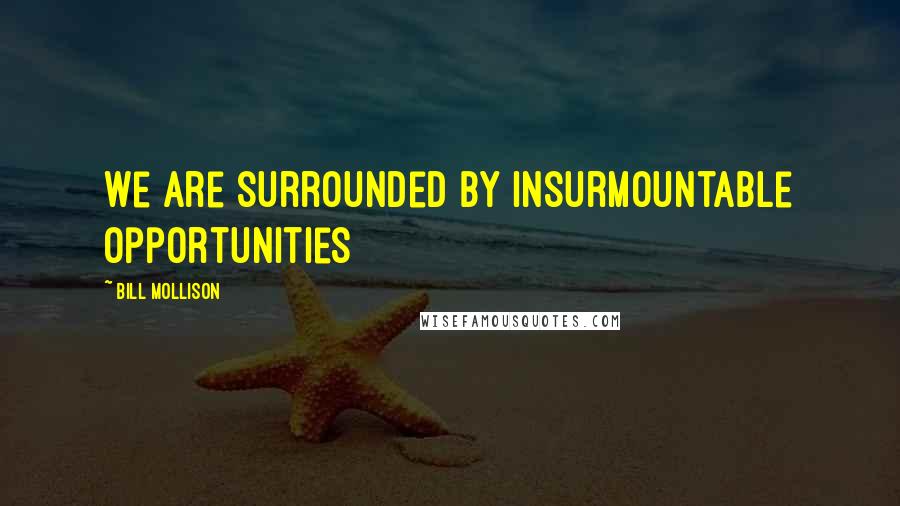 Bill Mollison quotes: We are surrounded by insurmountable opportunities