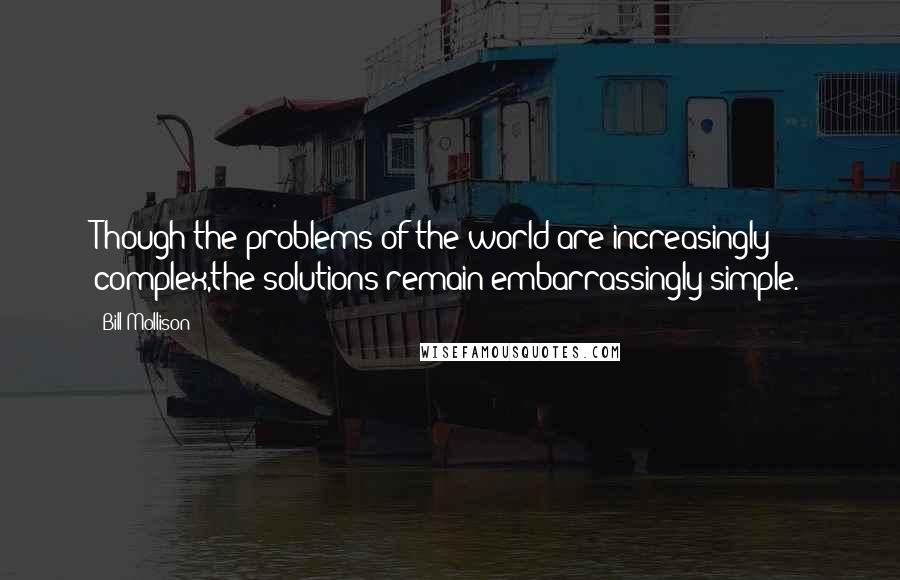 Bill Mollison quotes: Though the problems of the world are increasingly complex,the solutions remain embarrassingly simple.