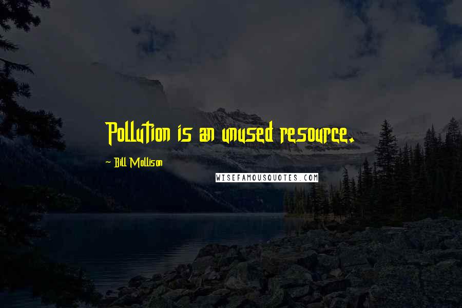 Bill Mollison quotes: Pollution is an unused resource.