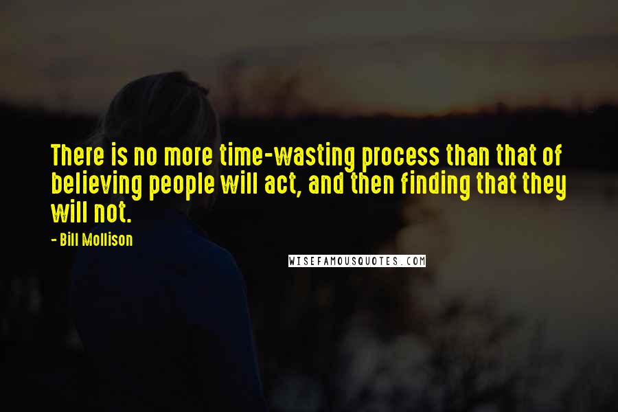 Bill Mollison quotes: There is no more time-wasting process than that of believing people will act, and then finding that they will not.