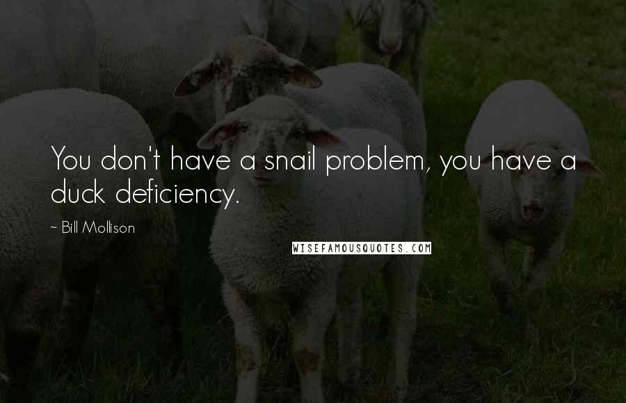 Bill Mollison quotes: You don't have a snail problem, you have a duck deficiency.