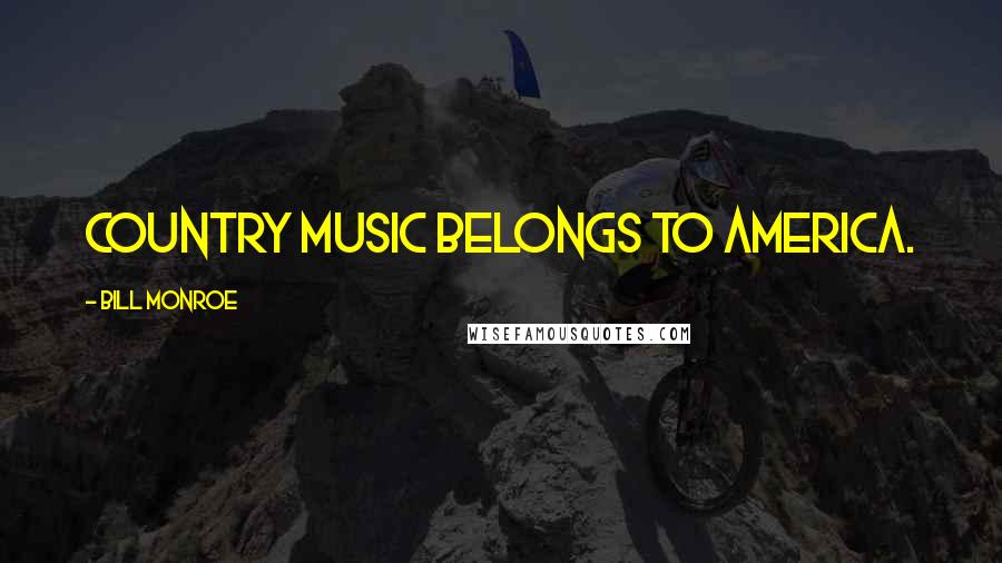 Bill Monroe quotes: Country music belongs to America.