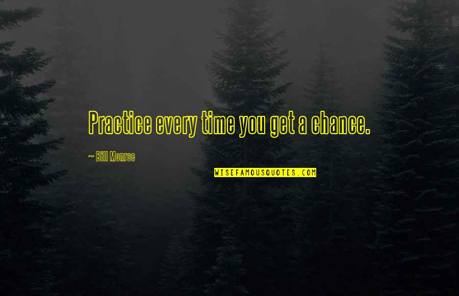 Bill Monroe Quotes By Bill Monroe: Practice every time you get a chance.
