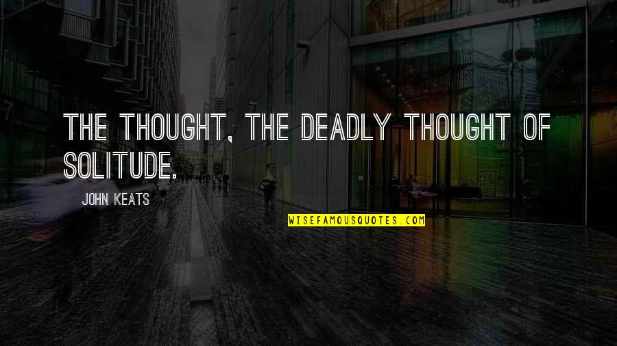 Bill Moyer Quotes By John Keats: The thought, the deadly thought of solitude. Bill Moyer Quotes By John Keats: The thought, the deadly thought of solitude.