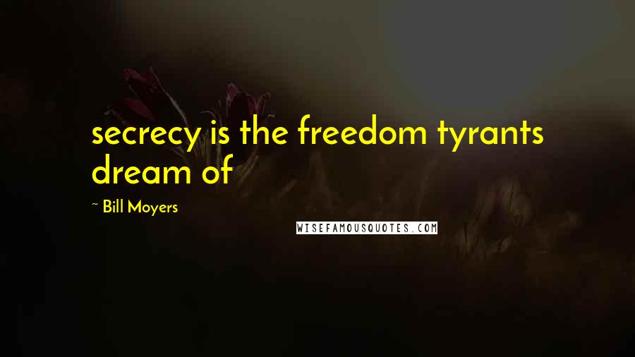 Bill Moyers quotes: secrecy is the freedom tyrants dream of